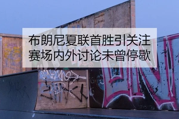 布朗尼夏联首胜引关注 赛场内外讨论未曾停歇