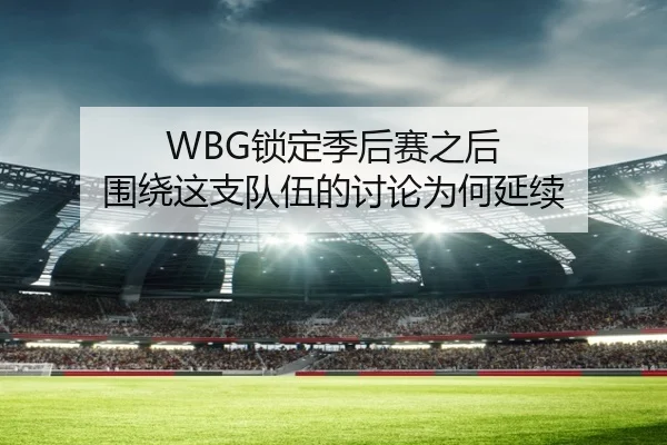 WBG锁定季后赛之后 围绕这支队伍的讨论为何延续